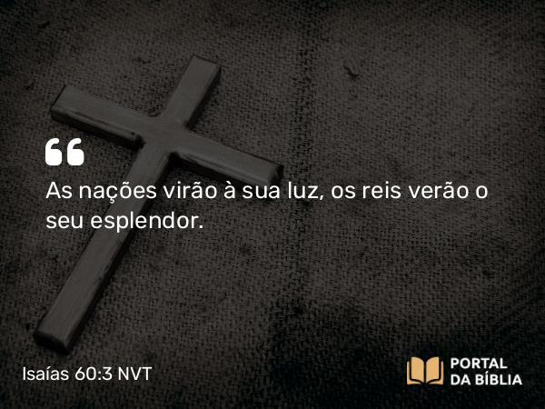 Isaías 60:3 NVT - As nações virão à sua luz, os reis verão o seu esplendor.