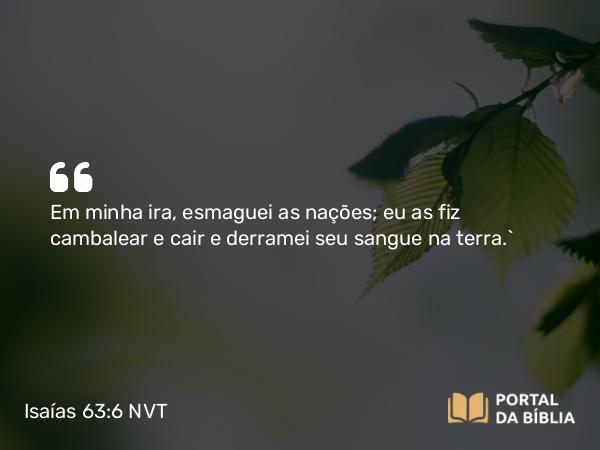 Isaías 63:6 NVT - Em minha ira, esmaguei as nações; eu as fiz cambalear e cair e derramei seu sangue na terra.”