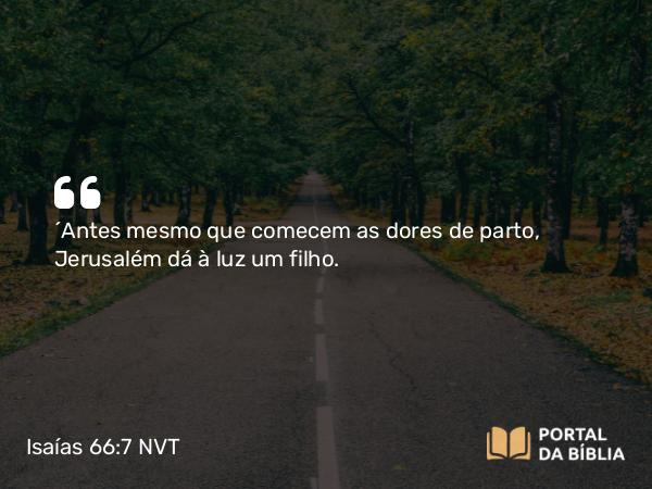 Isaías 66:7 NVT - “Antes mesmo que comecem as dores de parto, Jerusalém dá à luz um filho.