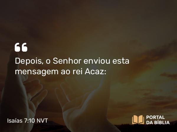 Isaías 7:10 NVT - Depois, o SENHOR enviou esta mensagem ao rei Acaz: