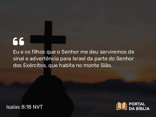 Isaías 8:18 NVT - Eu e os filhos que o SENHOR me deu serviremos de sinal e advertência para Israel da parte do SENHOR dos Exércitos, que habita no monte Sião.