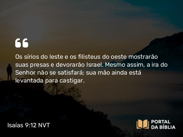 Isaías 9:12 NVT - Os sírios do leste e os filisteus do oeste mostrarão suas presas e devorarão Israel. Mesmo assim, a ira do SENHOR não se satisfará; sua mão ainda está levantada para castigar.