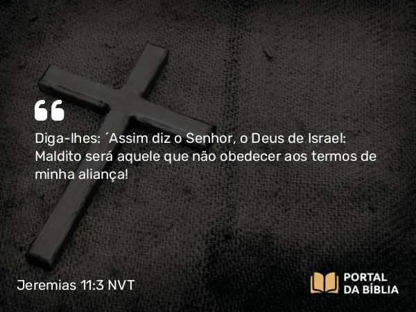 Jeremias 11:3 NVT - Diga-lhes: ‘Assim diz o SENHOR, o Deus de Israel: Maldito será aquele que não obedecer aos termos de minha aliança!