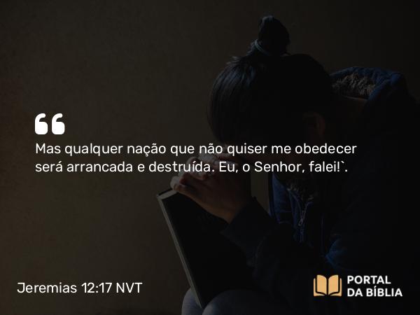 Jeremias 12:17 NVT - Mas qualquer nação que não quiser me obedecer será arrancada e destruída. Eu, o SENHOR, falei!”.