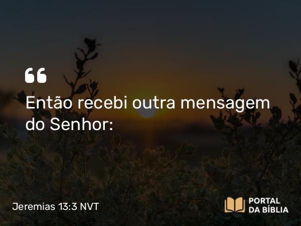 Jeremias 13:3 NVT - Então recebi outra mensagem do SENHOR: