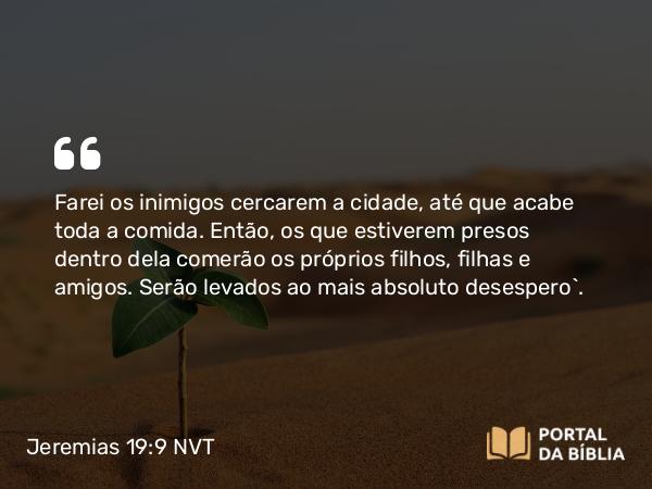 Jeremias 19:9 NVT - Farei os inimigos cercarem a cidade, até que acabe toda a comida. Então, os que estiverem presos dentro dela comerão os próprios filhos, filhas e amigos. Serão levados ao mais absoluto desespero’.