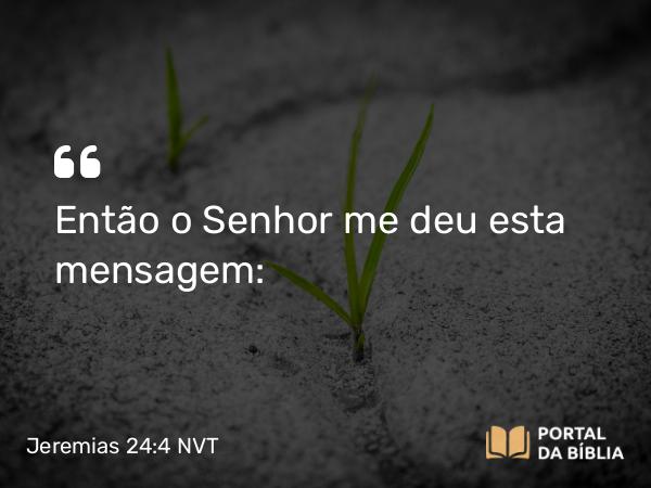 Jeremias 24:4 NVT - Então o SENHOR me deu esta mensagem: