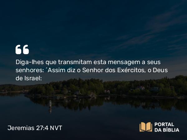 Jeremias 27:4 NVT - Diga-lhes que transmitam esta mensagem a seus senhores: ‘Assim diz o SENHOR dos Exércitos, o Deus de Israel: