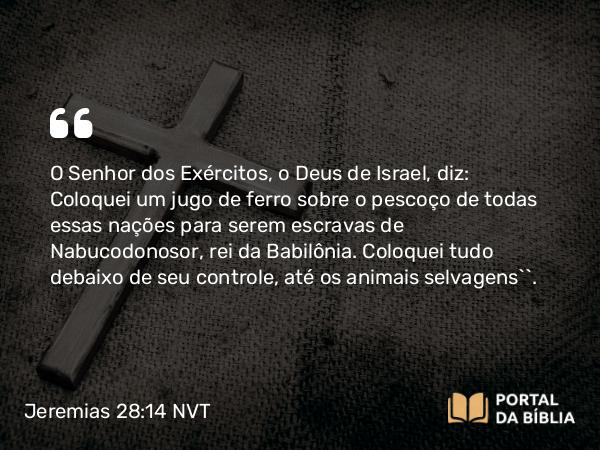 Jeremias 28:14 NVT - O SENHOR dos Exércitos, o Deus de Israel, diz: Coloquei um jugo de ferro sobre o pescoço de todas essas nações para serem escravas de Nabucodonosor, rei da Babilônia. Coloquei tudo debaixo de seu controle, até os animais selvagens’”.