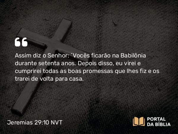 Jeremias 29:10 NVT - Assim diz o SENHOR: “Vocês ficarão na Babilônia durante setenta anos. Depois disso, eu virei e cumprirei todas as boas promessas que lhes fiz e os trarei de volta para casa.