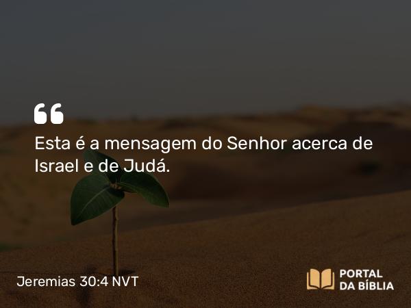 Jeremias 30:4 NVT - Esta é a mensagem do SENHOR acerca de Israel e de Judá.