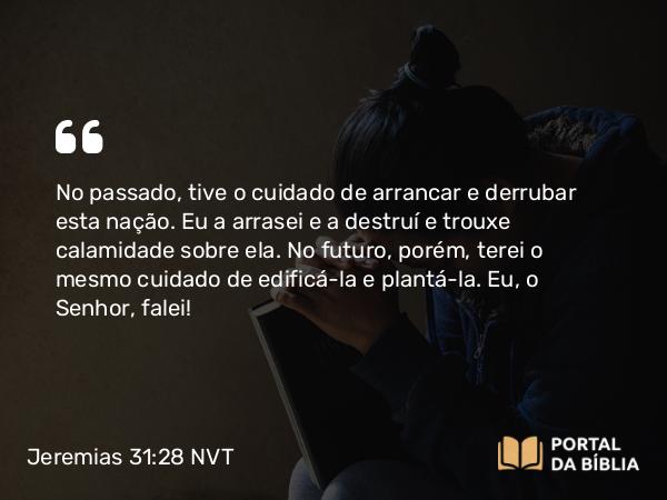 Jeremias 31:28 NVT - No passado, tive o cuidado de arrancar e derrubar esta nação. Eu a arrasei e a destruí e trouxe calamidade sobre ela. No futuro, porém, terei o mesmo cuidado de edificá-la e plantá-la. Eu, o SENHOR, falei!