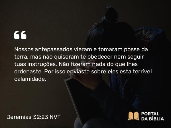 Jeremias 32:23 NVT - Nossos antepassados vieram e tomaram posse da terra, mas não quiseram te obedecer nem seguir tuas instruções. Não fizeram nada do que lhes ordenaste. Por isso enviaste sobre eles esta terrível calamidade.