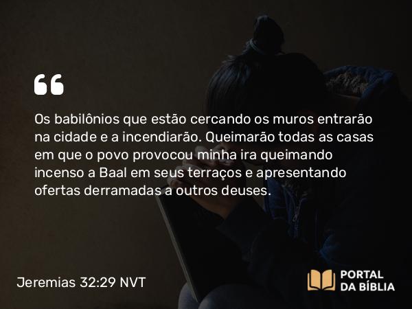 Jeremias 32:29 NVT - Os babilônios que estão cercando os muros entrarão na cidade e a incendiarão. Queimarão todas as casas em que o povo provocou minha ira queimando incenso a Baal em seus terraços e apresentando ofertas derramadas a outros deuses.