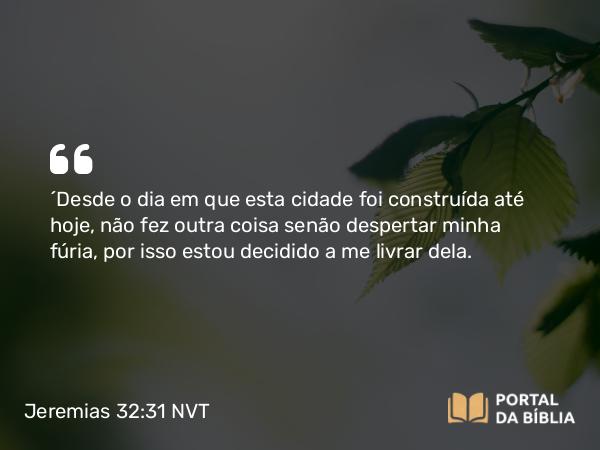 Jeremias 32:31 NVT - “Desde o dia em que esta cidade foi construída até hoje, não fez outra coisa senão despertar minha fúria, por isso estou decidido a me livrar dela.