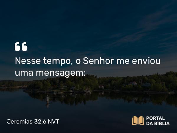 Jeremias 32:6 NVT - Nesse tempo, o SENHOR me enviou uma mensagem: