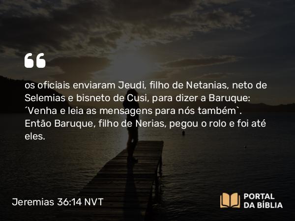 Jeremias 36:14 NVT - os oficiais enviaram Jeudi, filho de Netanias, neto de Selemias e bisneto de Cusi, para dizer a Baruque: “Venha e leia as mensagens para nós também”. Então Baruque, filho de Nerias, pegou o rolo e foi até eles.