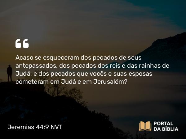 Jeremias 44:9 NVT - Acaso se esqueceram dos pecados de seus antepassados, dos pecados dos reis e das rainhas de Judá, e dos pecados que vocês e suas esposas cometeram em Judá e em Jerusalém?