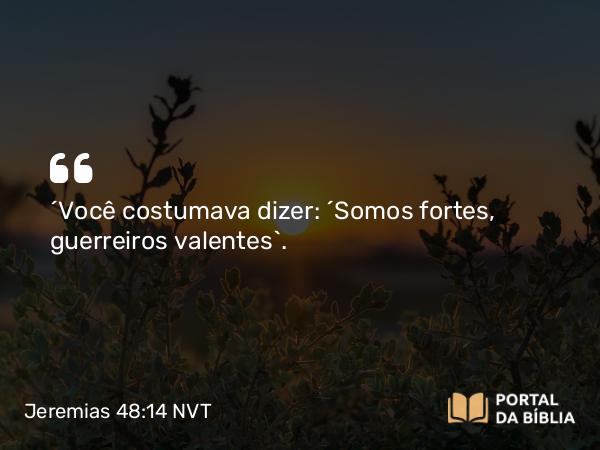 Jeremias 48:14 NVT - “Você costumava dizer: ‘Somos fortes, guerreiros valentes’.