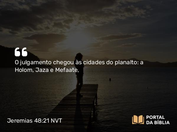 Jeremias 48:21 NVT - O julgamento chegou às cidades do planalto: a Holom, Jaza e Mefaate,