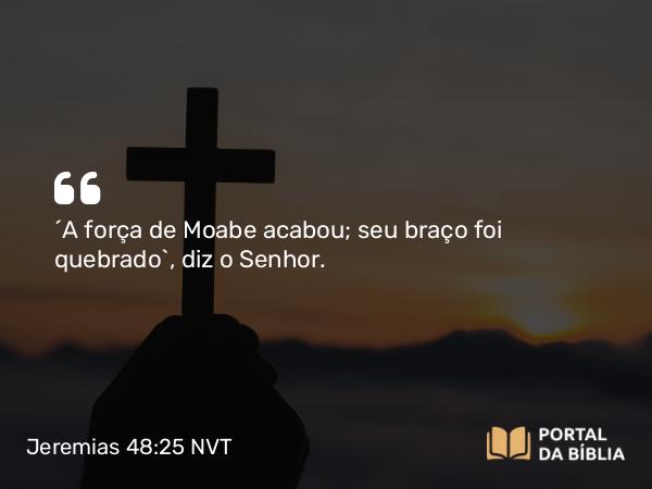 Jeremias 48:25 NVT - “A força de Moabe acabou; seu braço foi quebrado”, diz o SENHOR.