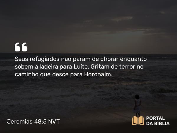 Jeremias 48:5 NVT - Seus refugiados não param de chorar enquanto sobem a ladeira para Luíte. Gritam de terror no caminho que desce para Horonaim.