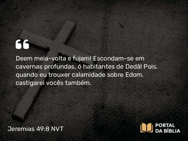 Jeremias 49:8 NVT - Deem meia-volta e fujam! Escondam-se em cavernas profundas, ó habitantes de Dedã! Pois, quando eu trouxer calamidade sobre Edom, castigarei vocês também.