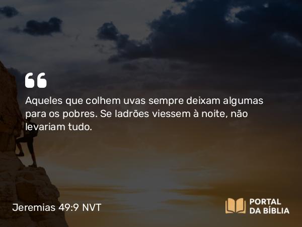 Jeremias 49:9 NVT - Aqueles que colhem uvas sempre deixam algumas para os pobres. Se ladrões viessem à noite, não levariam tudo.