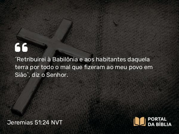 Jeremias 51:24 NVT - “Retribuirei à Babilônia e aos habitantes daquela terra por todo o mal que fizeram ao meu povo em Sião”, diz o SENHOR.