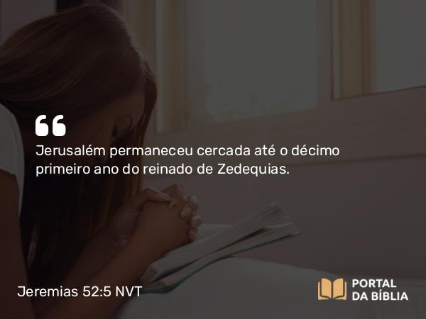 Jeremias 52:5 NVT - Jerusalém permaneceu cercada até o décimo primeiro ano do reinado de Zedequias.