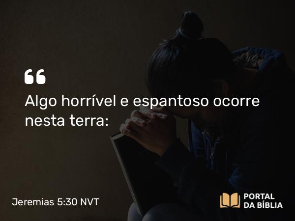 Jeremias 5:30 NVT - Algo horrível e espantoso ocorre nesta terra: