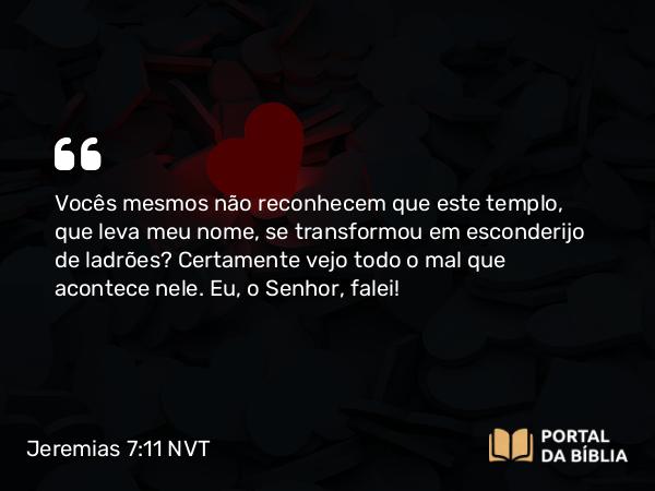 Jeremias 7:11 NVT - Vocês mesmos não reconhecem que este templo, que leva meu nome, se transformou em esconderijo de ladrões? Certamente vejo todo o mal que acontece nele. Eu, o SENHOR, falei!