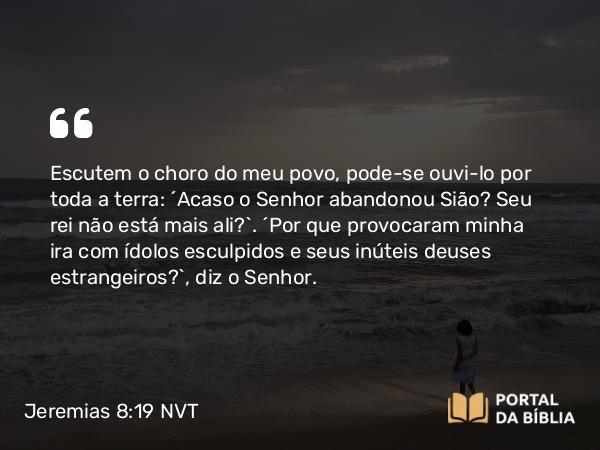 Jeremias 8:19 NVT - Escutem o choro do meu povo, pode-se ouvi-lo por toda a terra: “Acaso o SENHOR abandonou Sião? Seu rei não está mais ali?”. “Por que provocaram minha ira com ídolos esculpidos e seus inúteis deuses estrangeiros?”, diz o SENHOR.