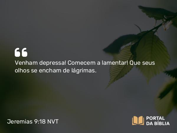 Jeremias 9:18 NVT - Venham depressa! Comecem a lamentar! Que seus olhos se encham de lágrimas.