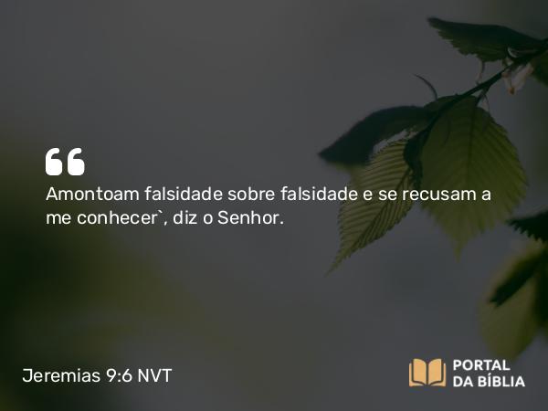 Jeremias 9:6 NVT - Amontoam falsidade sobre falsidade e se recusam a me conhecer”, diz o SENHOR.