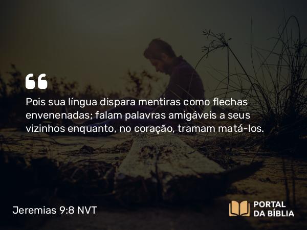 Jeremias 9:8 NVT - Pois sua língua dispara mentiras como flechas envenenadas; falam palavras amigáveis a seus vizinhos enquanto, no coração, tramam matá-los.