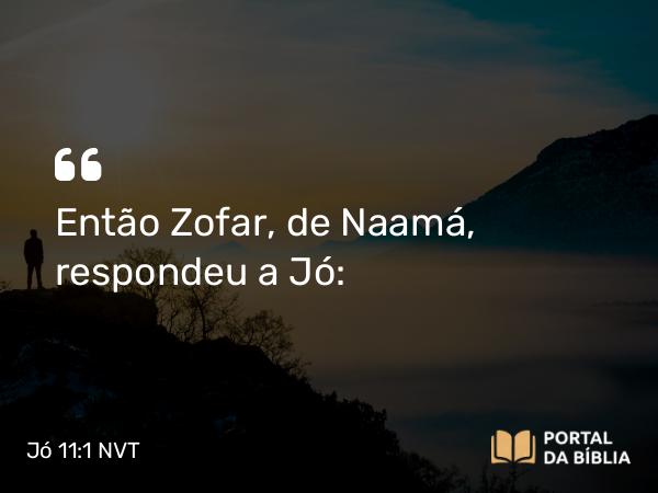 Jó 11:1 NVT - Então Zofar, de Naamá, respondeu a Jó: