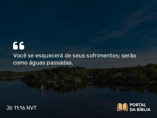 Jó 11:16 NVT - Você se esquecerá de seus sofrimentos; serão como águas passadas.