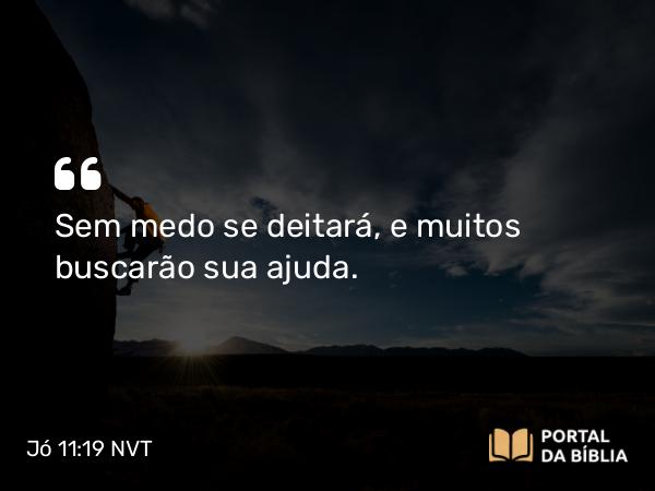 Jó 11:19 NVT - Sem medo se deitará, e muitos buscarão sua ajuda.