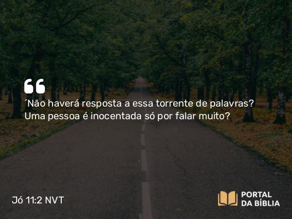 Jó 11:2 NVT - “Não haverá resposta a essa torrente de palavras? Uma pessoa é inocentada só por falar muito?