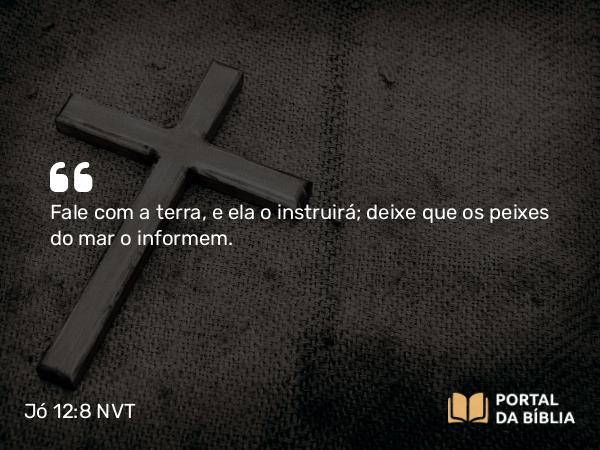 Jó 12:8 NVT - Fale com a terra, e ela o instruirá; deixe que os peixes do mar o informem.