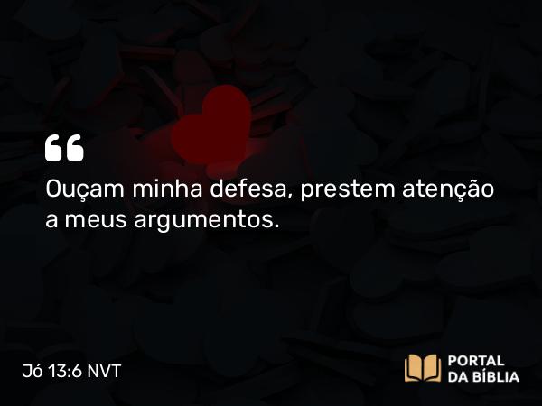 Jó 13:6 NVT - Ouçam minha defesa, prestem atenção a meus argumentos.