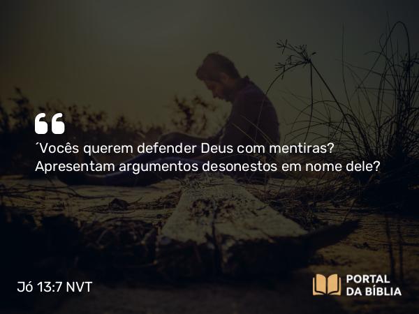 Jó 13:7 NVT - “Vocês querem defender Deus com mentiras? Apresentam argumentos desonestos em nome dele?