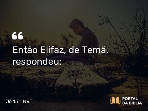 Jó 15:1 NVT - Então Elifaz, de Temã, respondeu: