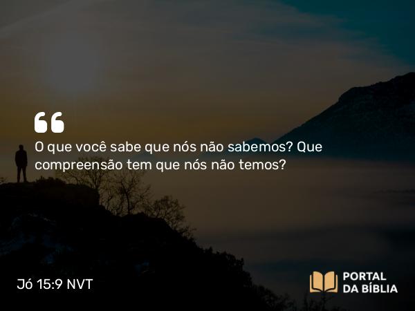 Jó 15:9 NVT - O que você sabe que nós não sabemos? Que compreensão tem que nós não temos?