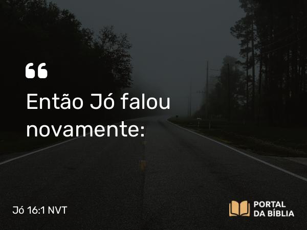 Jó 16:1 NVT - Então Jó falou novamente: