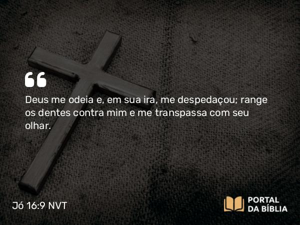 Jó 16:9-10 NVT - Deus me odeia e, em sua ira, me despedaçou; range os dentes contra mim e me transpassa com seu olhar.