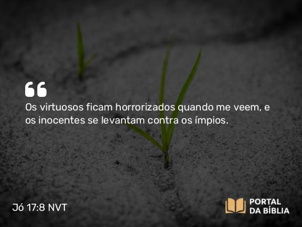 Jó 17:8 NVT - Os virtuosos ficam horrorizados quando me veem, e os inocentes se levantam contra os ímpios.