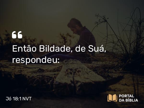 Jó 18:1 NVT - Então Bildade, de Suá, respondeu: