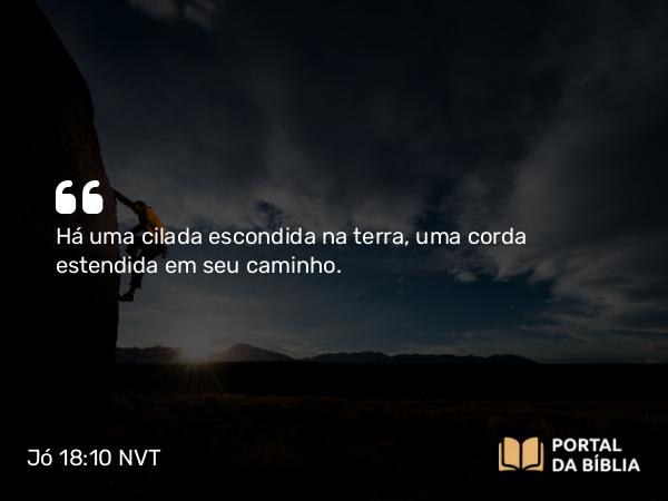 Jó 18:10 NVT - Há uma cilada escondida na terra, uma corda estendida em seu caminho.